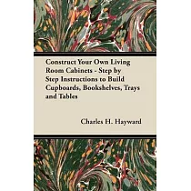 Construct Your Own Living Room Cabinets ─ Step by Step Instructions to Build Cupboards， Bookshelves， Trays and Tables