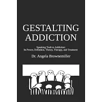 Gestalting Addiction： Speaking Truth to the Power and Definition of Addiction， Addiction Theory， and Addiction Treatment