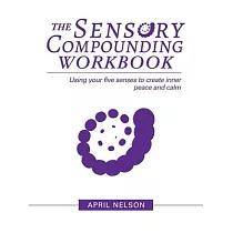 The Sensory Compounding Workbook： Using Your Five Senses to Create Inner Peace and Calm
