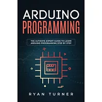Arduino Programming： The Ultimate Expert Guide to Learn Arduino Programming Step by Step