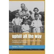 uphill all the way： A memoir of a depression era family， their trials， tribulations and triumphs.