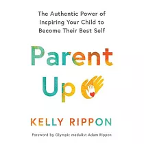 Parent Up： The Authentic Power of Inspiring Your Child to Become Their Best Self