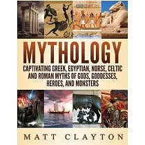 Mythology： Captivating Greek， Egyptian， Norse Celtic and Roman Myths of Gods， Goddesses， Heroes， and Monsters
