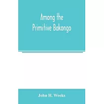 Among the primitive Bakongo; a record of thirty years’’ close intercourse with the Bakongo and other tribes of equatorial Africa， with a description of