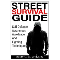 Street Survival Guide： Self Defense Awareness， Avoidance And Fighting Techniques