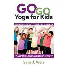 Go Go Yoga for Kids： Yoga Games & Activities for Children： 150+ Fun Yoga Games， Activities， Poses， & Challenges for Successfully Teaching Y