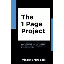 The 1 Page Project： A Practical Guide to Using the Lean Project Canvas to Focus Your Projects on What Matters