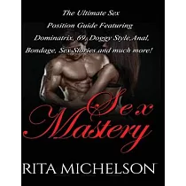 Sex Mastery： The Ultimate Sex Position Guide Featuring Dominatrix， 69， Doggystyle， Anal， Bondage， Sex Stories And Much More!