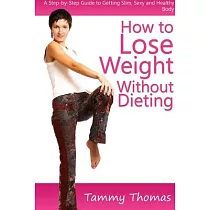 How to Lose Weight Without Dieting： A Step─by─Step Guide to Getting Slim， Sexy and Healthy Body