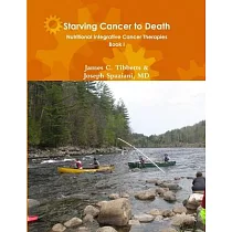 Starving Cancer to Death Nutritional Integrative Cancer Therapies Book I