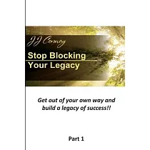 Stop Blocking Your Legacy， Part 1： Get Out Of Your Own Way and Build a Legacy of Success!