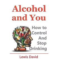 Alcohol and You ─ 21 Ways to Control and Stop Drinking： How to Give Up Your Addiction and Quit Alcohol