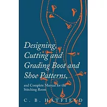 Designing， Cutting and Grading Boot and Shoe Patterns， and Complete Manual for the Stitching Room