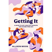 Getting It： A Guide to Hot， Healthy Hookups and Shame─Free Sex
