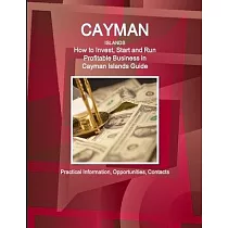 Cayman Islands： How to Invest， Start and Run Profitable Business in Cayman Islands Guide ─ Practical Information， Opportunities， Conta