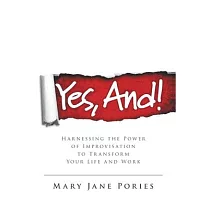 Yes， And!： Harnessing the Power of Improvisation to Transform Your Life and Work