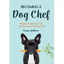 Becoming a Dog Chef： Recipes to Spoil Your Pup from America’’s to Dog Chef