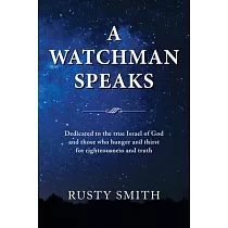 A Watchman Speaks： Dedicated to the true Israel of God and those who hunger and thirst for righteousness and truth