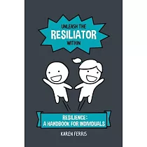 Unleash the Resiliator Within： Resilience： A Handbook for Individuals