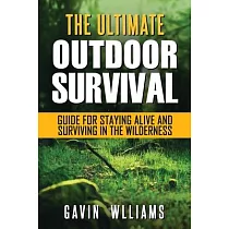 Outdoor Survival： The Ultimate Outdoor Survival Guide for Staying Alive and Surviving In The Wilderness