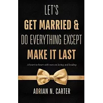 Let’’s Get Married & Do Everything Except Make It Last： A Heart─to─Heart with Men on Loving and Leading