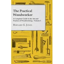 The Practical Woodworker ─ A Complete Guide to the Art and Practice of Woodworking ─ Volume I