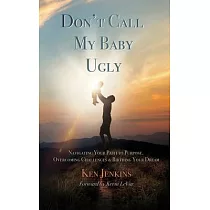 Don’’t Call My Baby Ugly： Navigating Your Path to Purpose， Overcoming Challenges & Birthing Your Dream