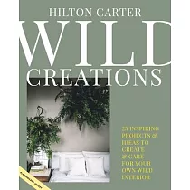 Wild Creations： 25 Inspiring Projects & Ideas to Create & Care for Your Own Wild Interior