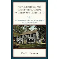 People， Politics， and Society in Colonial Western Massachusetts： Old Hampshire County and Massachusetts Bay to the Revolution