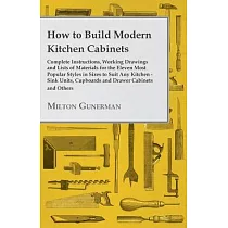 How to Build Modern Kitchen Cabinets ─ Complete Instructions， Working Drawings and Lists of Materials for the Eleven Most Popular Styles in Sizes to S