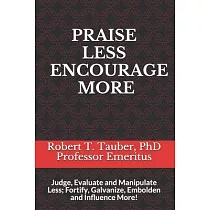 Praise Less Encourage More： Judge， Evaluate and Manipulate Less; Fortify， Galvanize， Embolden and Influence More!