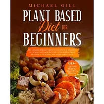 Plant Based Diet for Beginners： The Complete Beginner’’s Guide To Learn How To Transition To A Whole─Food Vegan Diet With A 21─Day Plant─Based Meal Pla