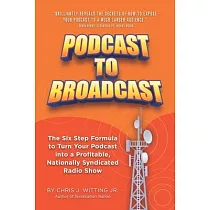Podcast To Broadcast： The Six Step Formula to Turn Your Podcast into a Profitable， Nationally Syndicated Radio Show