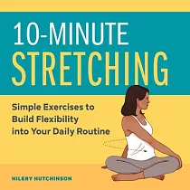 10─Minute Stretching： Simple Exercises to Build Flexibility Into Your Daily Routine