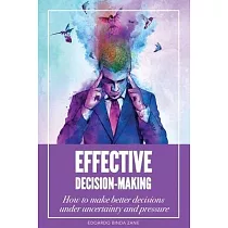 Effective Decision─Making： How To Make Better Decisions Under Uncertainty And Pressure