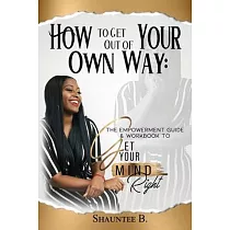 How to Get Out of Your Own Way： The Empowerment Guide & Workbook to Get Your Mind Right