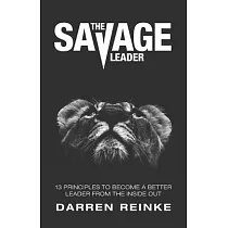 The Savage Leader： 13 Principles to Become a Better Leader from the Inside Out