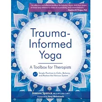 Trauma─Informed Yoga： A Toolbox for Therapists： 47 Practices to Calm， Balance， and Restore the Nervous System