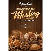 Bread Baking Mastery for Beginners： Perfect Dough Alchemy