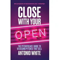Close With Your Open： The Pitchfreaks Guide to Selling in 10 Seconds or Less