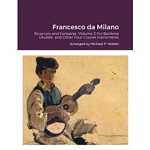 Francesco da Milano： Ricercars and Fantasias Volume 3 For Baritone Ukulele and Other Four─Course Instruments