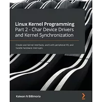 Linux Kernel Programming Part 2 ─ Char Device Drivers and Kernel Synchronization： Create user─kernel interfaces， work with peripheral I/O， and handle