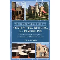 The Homeowner’’s Guide to Contracting， Building， and Remodeling： Save a Fortune by Learning What Contractors Don’’t Want You to Know