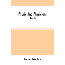 Physic And Physicians： A Medical Sketch Book， Exhibiting The Public And Private Life Of The Most Celebrated Medical Men Of Former Days; With