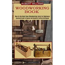 Woodworking Plans： Advanced Guide to Special and Beautiful Crafting Techniques (How to Use Must Have Woodworking Tools for Beginners)