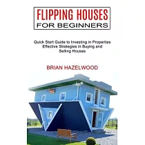 Flipping Houses for Beginners： Effective Strategies in Buying and Selling Houses (Quick Start Guide to Investing in Properties)