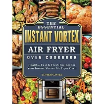 The Essential Instant Vortex Air Fryer Oven Cookbook： Healthy， Fast & Fresh Recipes for Your Instant Vortex Air Fryer Oven