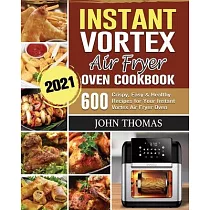 Instant Vortex Air Fryer Oven Cookbook 2021： 600 Crispy， Easy & Healthy Recipes for Your Instant Vortex Air Fryer Oven