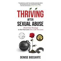 Thriving After Sexual Abuse： Break Your Bondage to the Past and Live a Life You Love