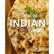 Classical Indian Cooking 2： Authentic North and South Indian Recipes for Delicious Indian Food (2nd Edition)